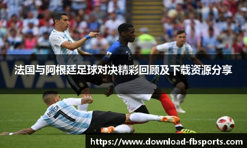 法国与阿根廷足球对决精彩回顾及下载资源分享